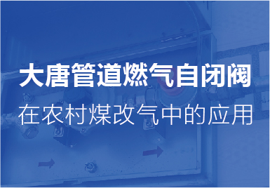 大唐自閉(bi)閥在農村(cun)煤改氣中(zhōng)的應用